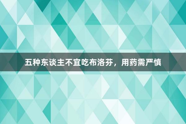 五种东谈主不宜吃布洛芬，用药需严慎