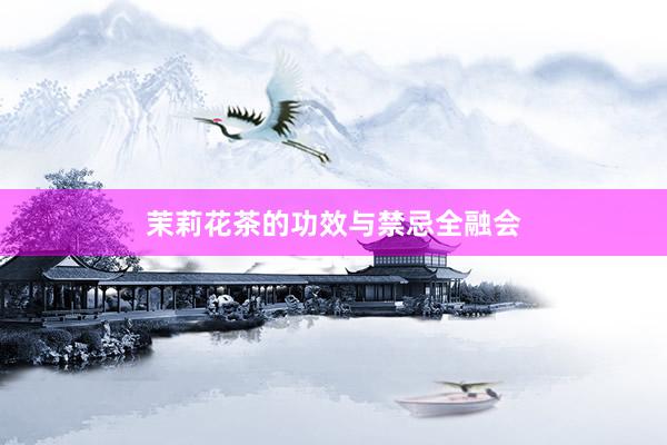 茉莉花茶的功效与禁忌全融会