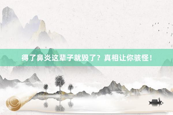 得了鼻炎这辈子就毁了？真相让你骇怪！