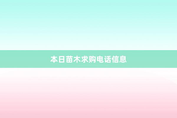 本日苗木求购电话信息
