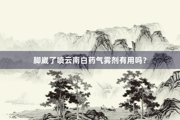 脚崴了喷云南白药气雾剂有用吗？