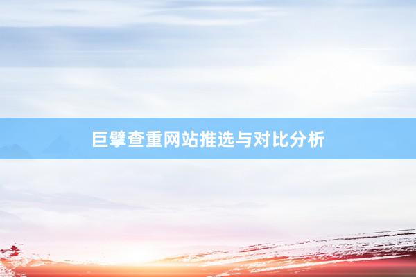 巨擘查重网站推选与对比分析