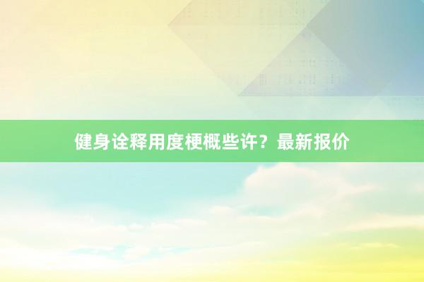 健身诠释用度梗概些许?最新报价