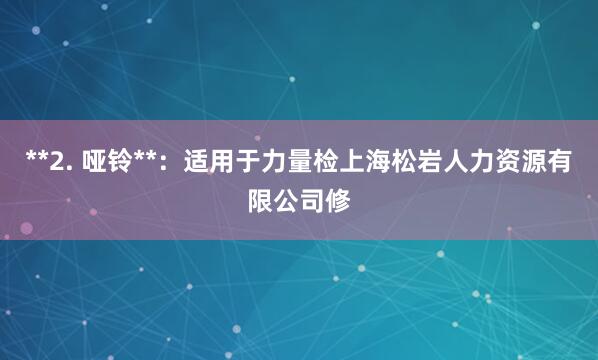 **2. 哑铃**:适用于力量检上海松岩人力资源有限公司修