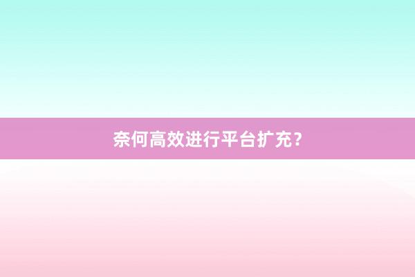 奈何高效进行平台扩充？