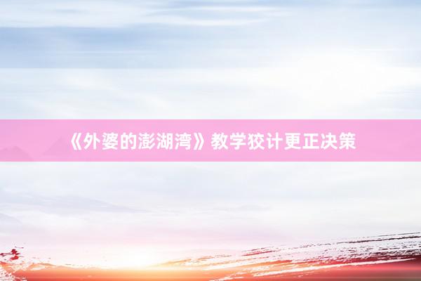 《外婆的澎湖湾》教学狡计更正决策